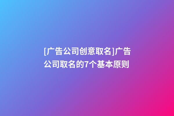 [广告公司创意取名]广告公司取名的7个基本原则-第1张-公司起名-玄机派